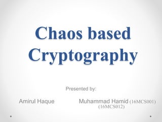 Chaos based
Cryptography
Presented by:
Amirul Haque Muhammad Hamid (16MCS001)
(16MCS012)
 