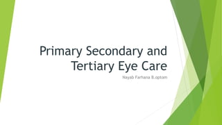 Primary Secondary and
Tertiary Eye Care
Nayab Farhana B.optom
 
