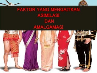 FAKTOR YANG MENGAITKAN
ASIMILASI
DAN
AMALGAMASI
 