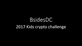 BsidesDC
2017 Kids crypto challenge
 
