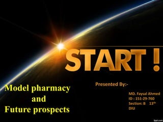 Model pharmacy
and
Future prospects
Presented By:-
MD. Faysal Ahmed
ID : 151-29-760
Section: B 13th
DIU
 
