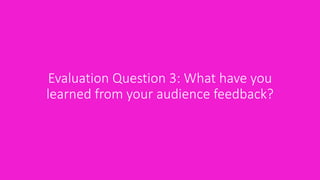 Evaluation Question 3: What have you
learned from your audience feedback?
 