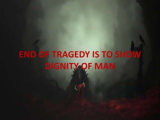 END OF TRAGEDY IS TO SHOW
DIGNITY OF MAN
 