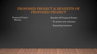 PROPOSED PROJECT & BENEFITS OF
PROPOSED PROJECT
Proposed Project
- Website
Benefits Of Proposed Project
- To attract new customer.
- Expanding business
 