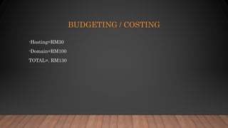 BUDGETING / COSTING
-Hosting=RM30
-Domain=RM100
TOTAL=. RM130
 