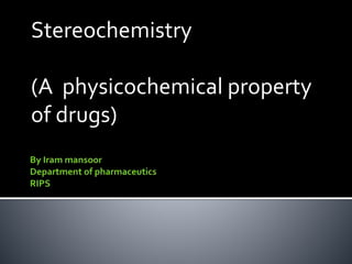 Stereochemistry
(A physicochemical property
of drugs)
 
