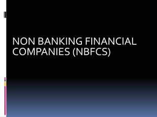 NON BANKING FINANCIAL
COMPANIES (NBFCS)
 