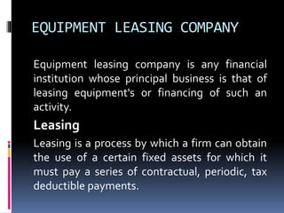 EQUIPMENT LEASING COMPANY
Equipment leasing company is any financial
institution whose principal business is that of
leasi...