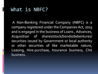 What is NBFC?
A Non-Banking Financial Company (NBFC) is a
company registered under the Companies Act, 2013
and is engaged ...