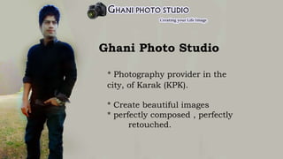 Ghani Photo Studio
* Photography provider in the
city, of Karak (KPK).
* Create beautiful images
* perfectly composed , perfectly
retouched.
 