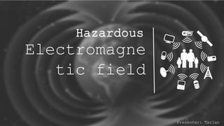 Hazardous
Electromagne
tic field
Presenter: Tarlan
 