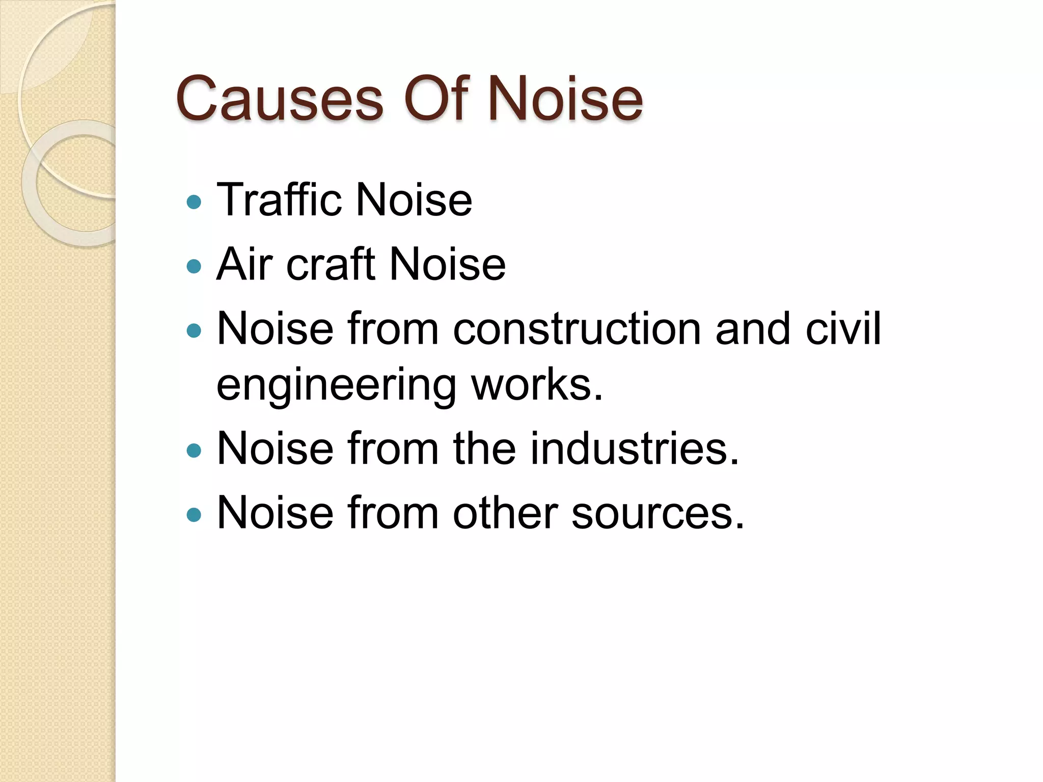 Causes Of Noise
 Traffic Noise
 Air craft Noise
 Noise from construction and civil
engineering works.
 Noise from the industries.
 Noise from other sources.
 