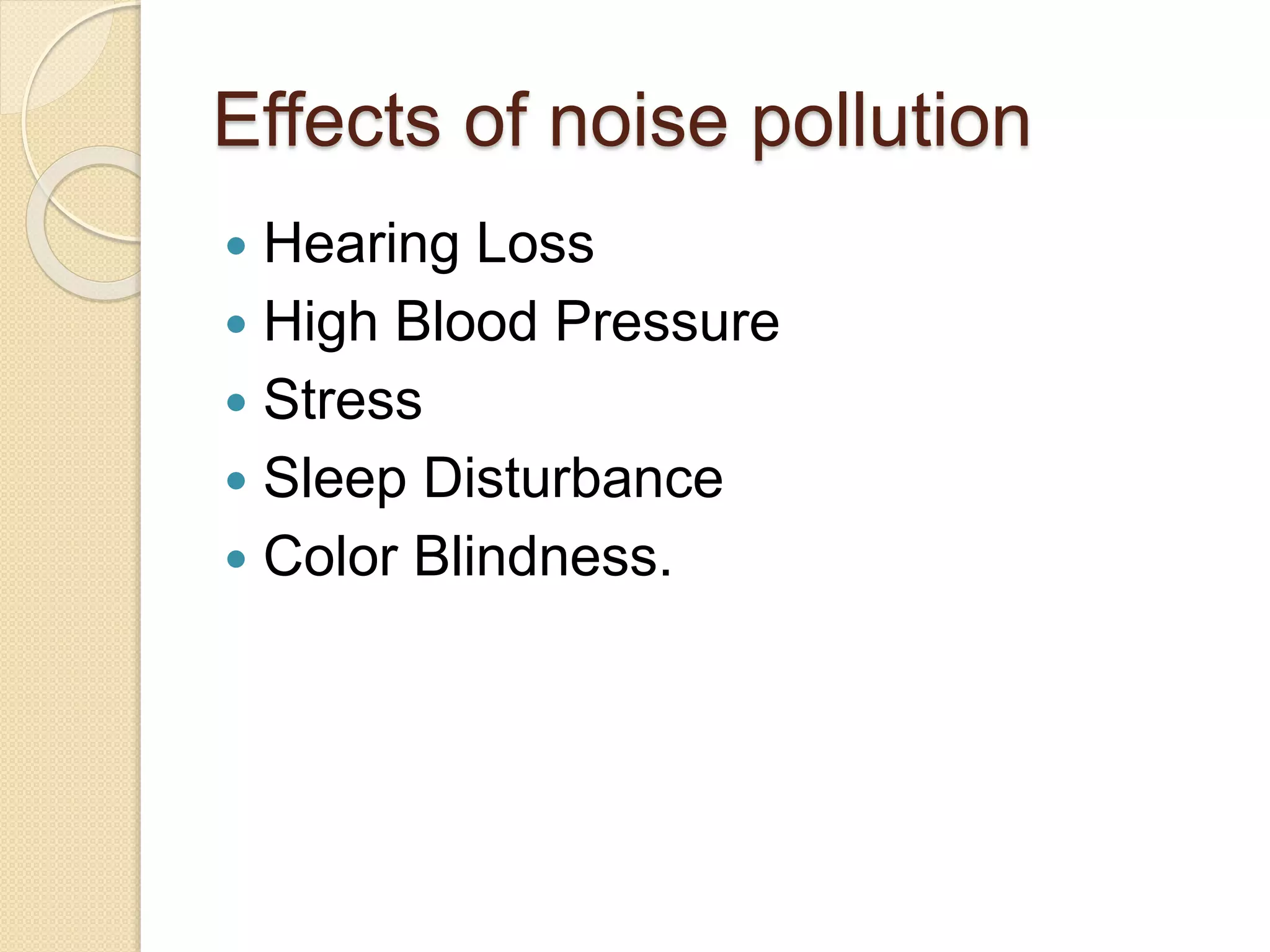 Effects of noise pollution
 Hearing Loss
 High Blood Pressure
 Stress
 Sleep Disturbance
 Color Blindness.
 