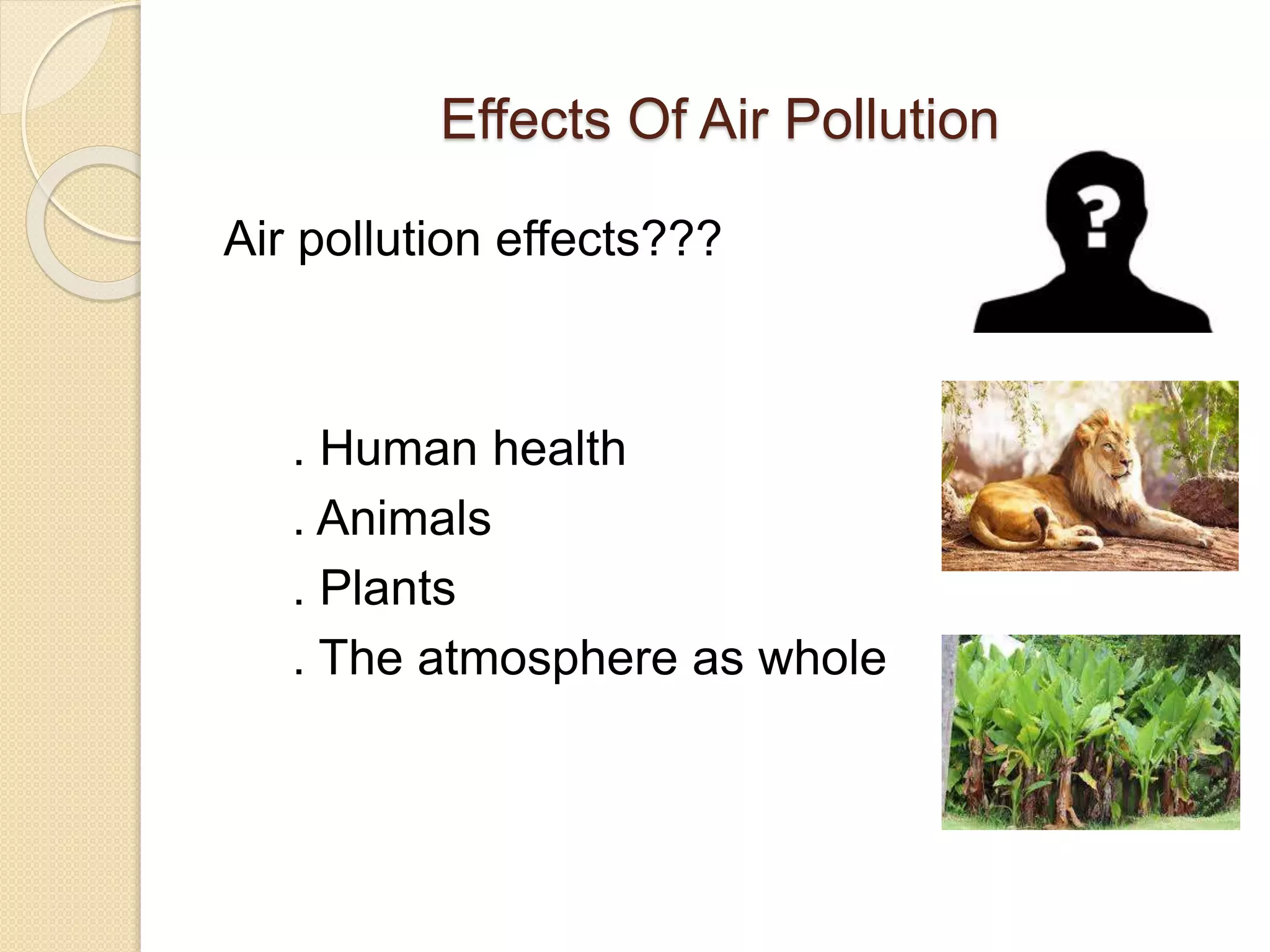 Effects Of Air Pollution
Air pollution effects???
. Human health
. Animals
. Plants
. The atmosphere as whole
 