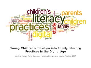 Young Children’s Initiation into Family Literacy
Practices in the Digital Age
Jackie Marsh, Peter Hannon, Margaret Lewis and Louise Ritchie, 2017
 