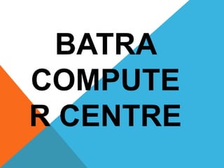 BATRA
COMPUTE
R CENTRE
 