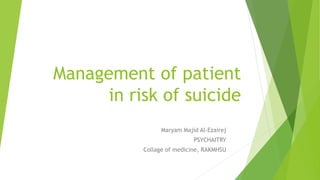 Management of patient
in risk of suicide
Maryam Majid Al-Ezairej
PSYCHAITRY
Collage of medicine, RAKMHSU
 