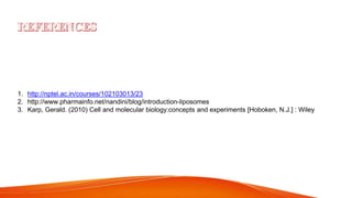 1. http://nptel.ac.in/courses/102103013/23
2. http://www.pharmainfo.net/nandini/blog/introduction-liposomes
3. Karp, Gerald. (2010) Cell and molecular biology:concepts and experiments [Hoboken, N.J.] : Wiley
 