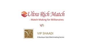 VIP SHAADI
A Boutique Style Matchmaking Service
V/S
– Match Making for Millionaires
 