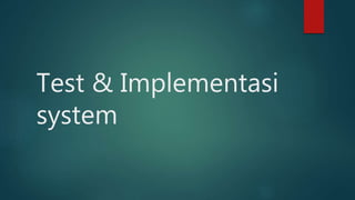 Test & Implementasi
system
 