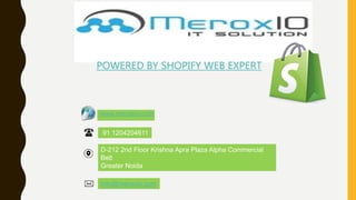 POWERED BY SHOPIFY WEB EXPERT
,
91 1204204611
D-212 2nd Floor Krishna Apra Plaza Alpha Commercial
Belt
Greater Noida
info@meroxio.com
www.meroxio.com