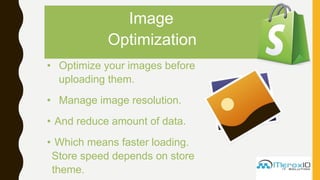 Image
Optimization
• Optimize your images before
uploading them.
• Manage image resolution.
• And reduce amount of data.
• Which means faster loading.
Store speed depends on store
theme.
 