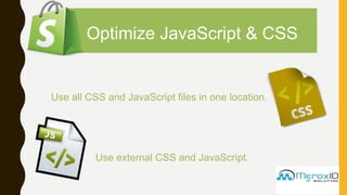 Optimize JavaScript & CSS
Use all CSS and JavaScript files in one location.
Use external CSS and JavaScript.
 