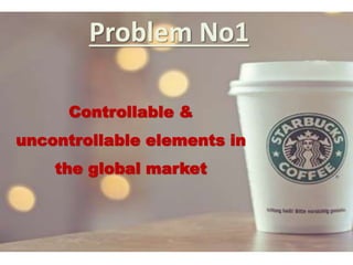 Problem No1
Controllable &
uncontrollable elements in
the global market
 