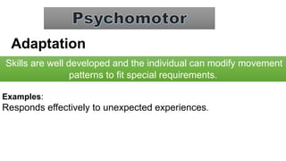 Adaptation
Skills are well developed and the individual can modify movement
patterns to fit special requirements.
Examples:
Responds effectively to unexpected experiences.
 