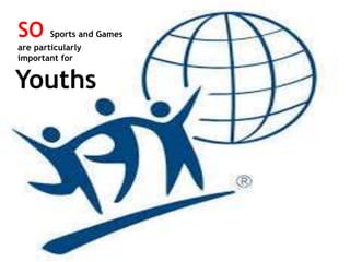 SO Sports and Games
are particularly
important for
Youths
 