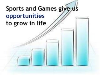 Sports and Games give us
opportunities
to grow in life
 