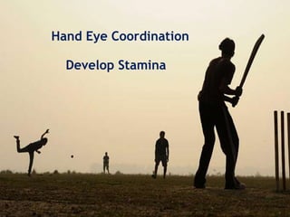 Hand Eye Coordination
Develop Stamina
 