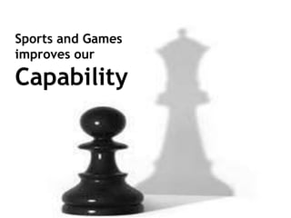 Sports and Games
improves our
Capability
 