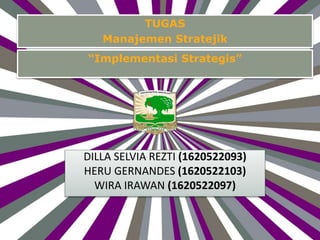 DILLA SELVIA REZTI (1620522093)
HERU GERNANDES (1620522103)
WIRA IRAWAN (1620522097)
TUGAS
Manajemen Stratejik
“Implementasi Strategis”
 