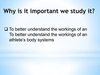 Why is it important we study it?
 To better understand the workings of an
To better understand the workings of an
athlete’s body systems
 