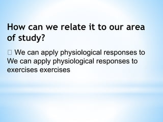 How can we relate it to our area
of study?
We can apply physiological responses to
We can apply physiological responses to
exercises exercises
 
