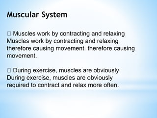 Muscular System
Muscles work by contracting and relaxing
Muscles work by contracting and relaxing
therefore causing movement. therefore causing
movement.
During exercise, muscles are obviously
During exercise, muscles are obviously
required to contract and relax more often.
 