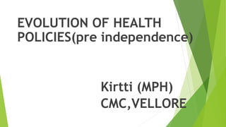 EVOLUTION OF HEALTH
POLICIES(pre independence)
Kirtti (MPH)
CMC,VELLORE
 