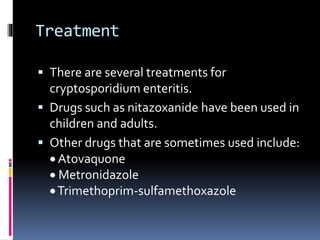 Treatment
 There are several treatments for
cryptosporidium enteritis.
 Drugs such as nitazoxanide have been used in
children and adults.
 Other drugs that are sometimes used include:
 Atovaquone
 Metronidazole
Trimethoprim-sulfamethoxazole
 