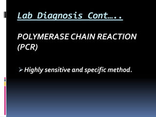 Lab Diagnosis Cont…..
POLYMERASE CHAIN REACTION
(PCR)
Highly sensitive and specific method.
 