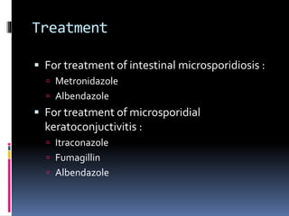 Treatment
 For treatment of intestinal microsporidiosis :
 Metronidazole
 Albendazole
 For treatment of microsporidial
keratoconjuctivitis :
 Itraconazole
 Fumagillin
 Albendazole
 