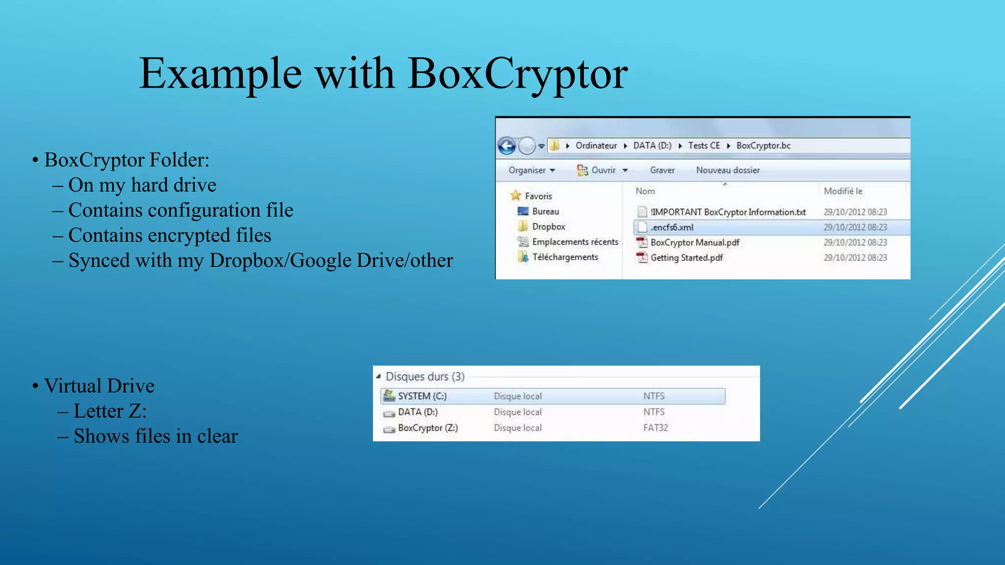 Example with BoxCryptor
• BoxCryptor Folder:
– On my hard drive
– Contains configuration file
– Contains encrypted files
– Synced with my Dropbox/Google Drive/other
• Virtual Drive
– Letter Z:
– Shows files in clear
 