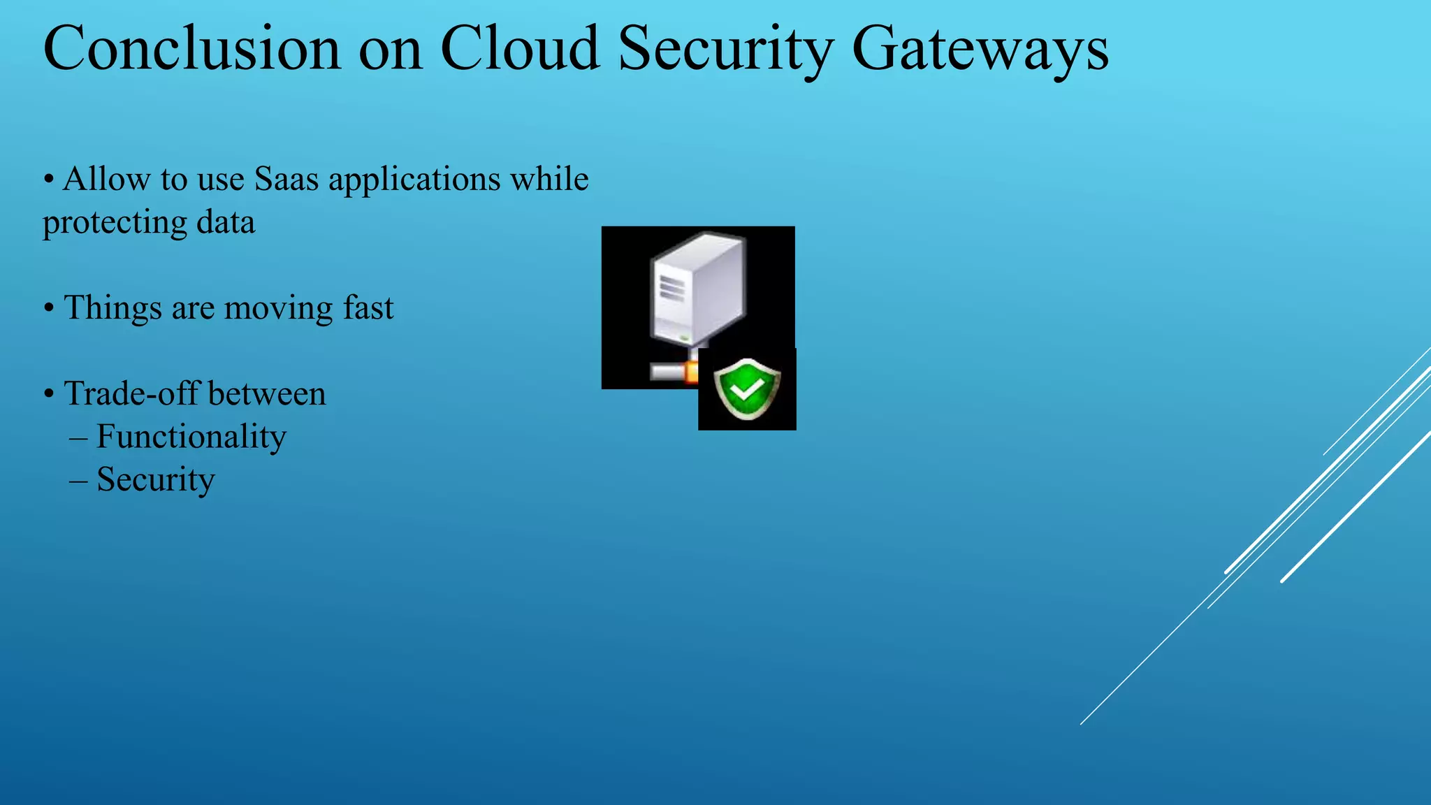 Conclusion on Cloud Security Gateways
• Allow to use Saas applications while
protecting data
• Things are moving fast
• Trade-off between
– Functionality
– Security
 
