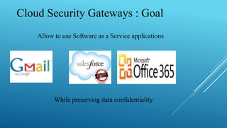 Cloud Security Gateways : Goal
Allow to use Software as a Service applications
While preserving data confidentiality
 