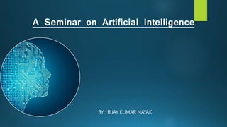 A Seminar on Artificial Intelligence
BY : BIJAY KUMAR NAYAK
 