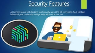 Security Features
A.I is more secure with Banking level security uses 2014 bit encryption. So it will take
billions of year to decode a single letter with out actual key.
 