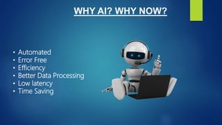 WHY AI? WHY NOW?
• Automated
• Error Free
• Efficiency
• Better Data Processing
• Low latency
• Time Saving
 