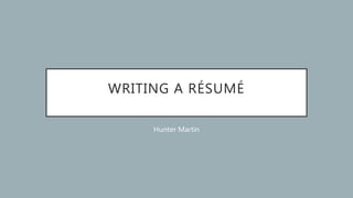 WRITING A RÉSUMÉ
Hunter Martin
 