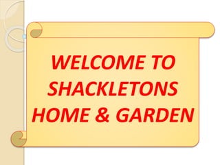 WELCOME TO
SHACKLETONS
HOME & GARDEN
 