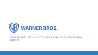 WARNER BROS. IS ONE OF THE BIG SIX MAJOR AMERICAN FILM
STUDIOS
 